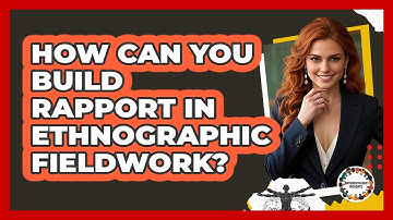 How Can You Build Rapport In Ethnographic Fieldwork? - Anthropology Insights