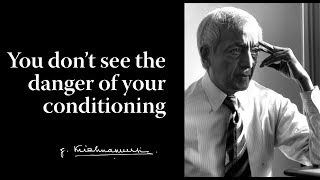 You don’t see the danger of your conditioning | Krishnamurti