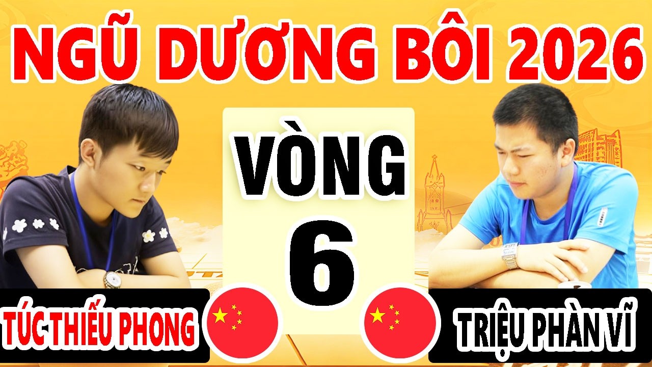 VÒNG 6 - TRIỆU PHÀN VỸ (TRUNG QUỐC ) VS  TÚC THIẾU PHONG ( TRUNG QUỐC ) | NGŨ DƯƠNG BÔI 2026