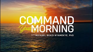 COMMAND YOUR MORNING | Dr. Michael Boadi Nyamekye - Episode 134