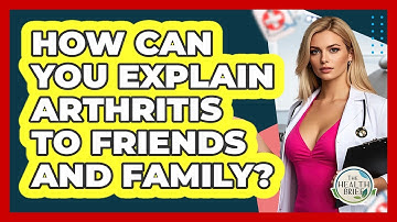 How Can You Explain Arthritis To Friends And Family? - The Health Brief