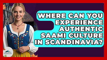 Where Can You Experience Authentic Saami Culture in Scandinavia? - Unmapping Scandinavia