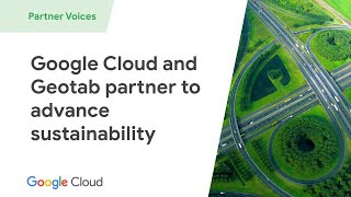 Geotab and Google Cloud - accelerate the road to sustainability
