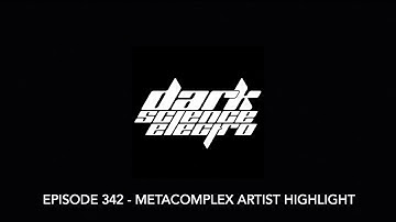 Dark Science Electro - Episode 342 - Metacomplex artist highlight
