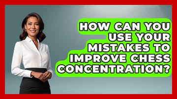How Can You Use Your Mistakes To Improve Chess Concentration? - The Chess Codex
