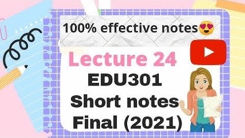 Edu 301 || short notes for final term 2021 || lecture 24 || 100% effective notes
