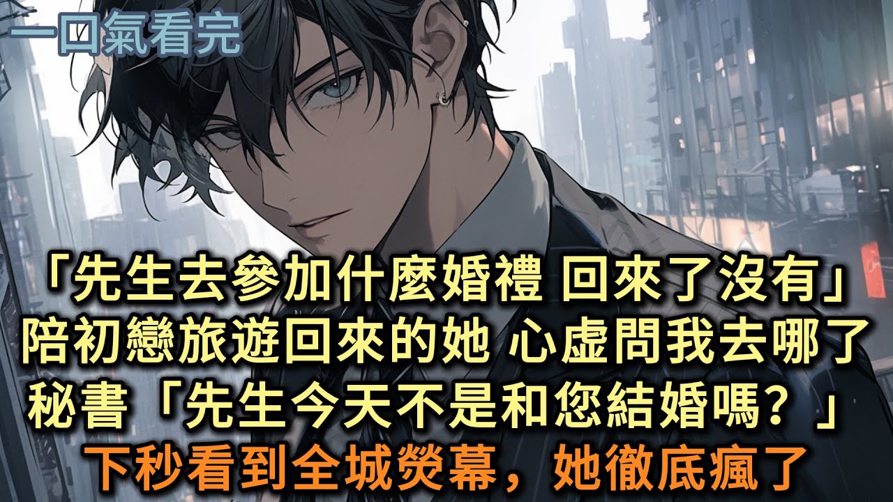 「先生去參加什麼婚禮 回來沒有」剛陪初戀旅遊回來的未婚妻，心虚問我去哪了秘書：「先生今天不是和您結婚嗎？」下秒看到全城熒幕，她徹底瘋了……#小说 #爽文