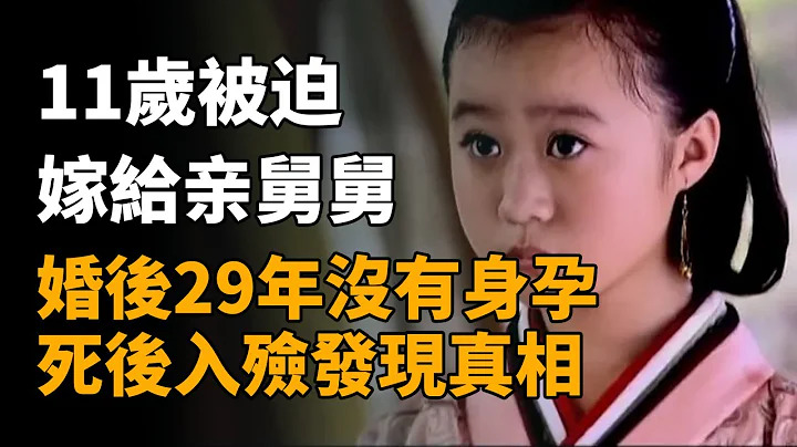 11歲被迫嫁給舅舅，婚後29年沒有身孕，死後入殮發現真相   #歷史 #歷史故事 #歷史 #歷史故事 - 天天要聞