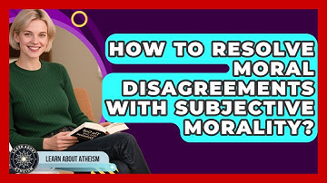 How To Resolve Moral Disagreements With Subjective Morality? - Learn About Atheism