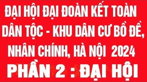 PHẦN 2: ĐAI HỘI. Khu dân cư Bồ Đề Nhân Chính, ngày hội đại đoàn kết toàn dân tộc năm 2024.