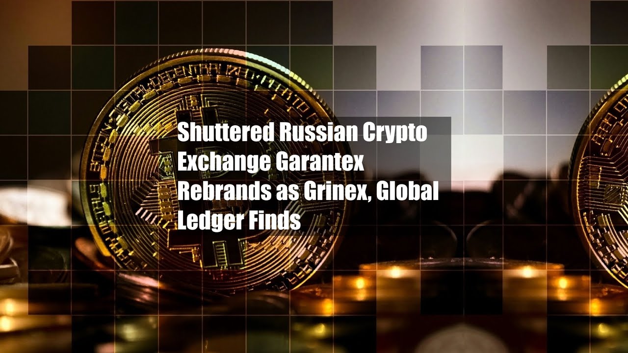 Shuttered Russian Crypto Exchange Garantex Rebrands as Grinex, Global  Ledger Finds - YouTube