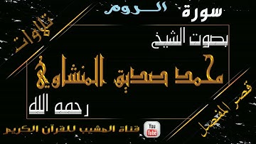 القرآن الكريم - بقصر المنفصل - سورة الروم - بصوت الشيخ محمد صديق المنشاوي رحمه الله  .