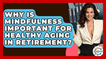 Why Is Mindfulness Important For Healthy Aging In Retirement? - Get Retirement Help