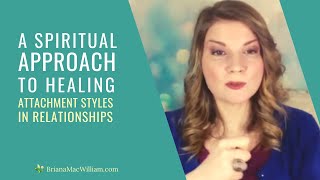A Spiritual Approach to Healing Attachment Styles