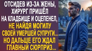 Отсидев, хирург приехал проведать могилку жены. Но не найдя ничего, он оцепенел от шока...