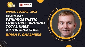 Wiroc Global 2022:Femoral Periprosthetic Fractures around Total Knee Arthroplasties-Brian P Chalmers