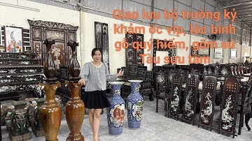 Giao lưu bộ trường kỷ khảm ốc vip, lộc bình gỗ quý hiếm, gốm sứ Tàu sưu tầm