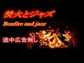 【睡眠用BGM】途中広告なし 焚火の炎とジャズ 癒し 安眠 Sleep healing