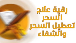 الرقية التي تخلصك من السحر المتسبب لك في تأخر العلاج والشفاء أهم رقية لك