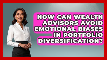 How Can Wealth Advisors Avoid Emotional Biases In Portfolio Diversification?