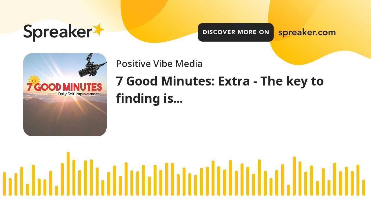 7 Good Minutes: Extra - The key to finding is...