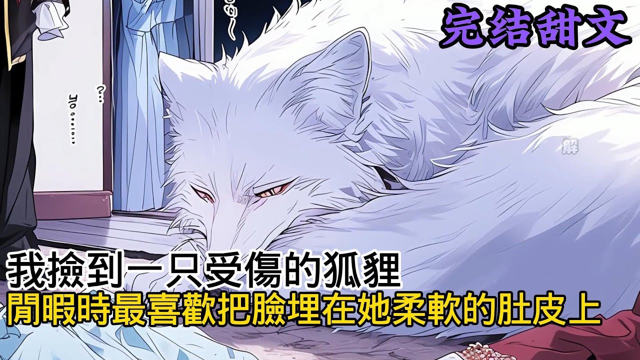我撿到一只受傷的狐貍，閑暇時最喜歡把臉埋在她柔軟的肚皮上，後來她傷好了變回人形，眸光兇狠的警告我狐人一生只會有一個伴侶，我已經有喜歡的狐貍了，絕對不會接受你#一口氣看完 #小说 #小说推荐 #已完结