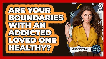 Are Your Boundaries With An Addicted Loved One Healthy? - Mind Over Substance