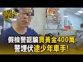 假檢警誆「涉刑案」騙買黃金400萬！警埋伏2hr逮少年車手【直擊現場】