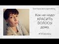 Как НЕ надо красить волосы дома! Топ 5 ошибок.