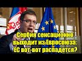 Сербия сенсационно выходит из Евросоюза: ЕС вот-вот ра
