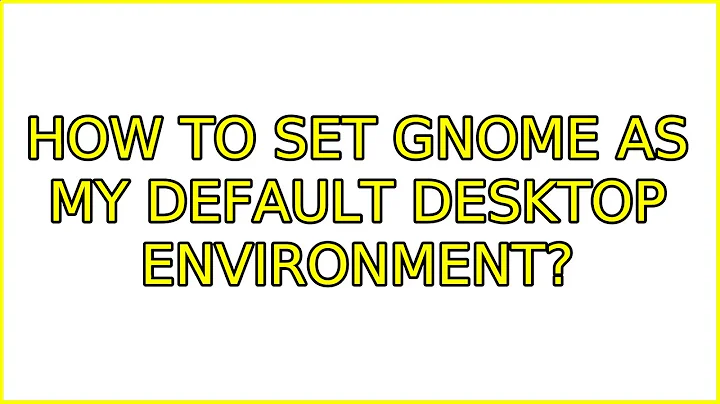Ubuntu: How to set GNOME as my default desktop environment?