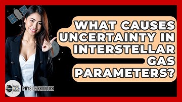 What Causes Uncertainty In Interstellar Gas Parameters? - Physics Frontier