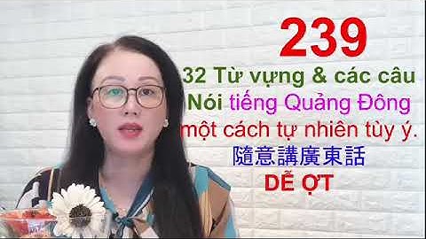Chủ đề 239, 32 từ vựng và các câu nói tiếng Quảng Đông tùy ý