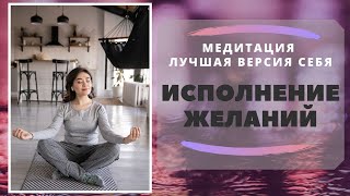 Исполнение желаний  Медитация ЛУЧШАЯ ВЕРСИЯ СЕБЯ