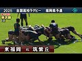 東福岡vs筑紫丘 [1st] 2025福岡第1地区　準決勝　福岡県高校ラグビー105回花園予選
