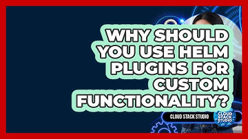 Why Should You Use Helm Plugins For Custom Functionality? - Cloud Stack Studio