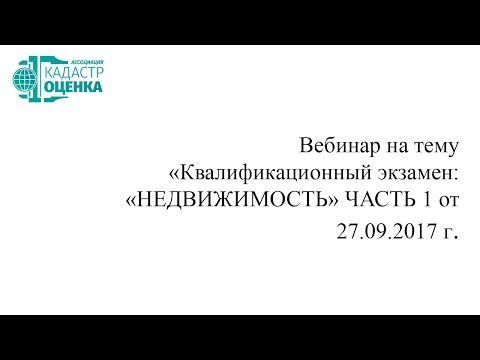 Вебинар на тему «Квалификационный экзамен: НЕДВИЖИМОСТЬ» ЧАСТЬ 1 от 27.09.2017 г.