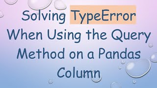 Solving TypeError When Using the Query Method on a Pandas Column