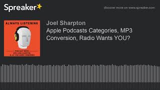 Apple Podcasts Categories, MP3 Conversion, Radio Wants YOU?
