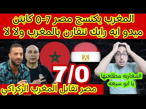 المغرب يكتسح مصر 7 0 كابتن ميدو ايه رايك نتقارن بالمغرب ولا لا ولمغاربه اول حاجه بنحبكم يا مصريين