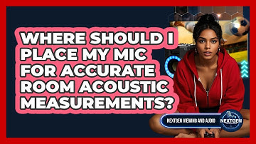 Where Should I Place My Mic For Accurate Room Acoustic Measurements? - NextGen Viewing and Audio