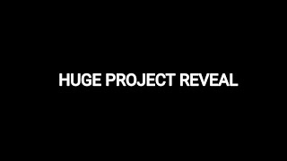 HUGE PROJECT REVEAL