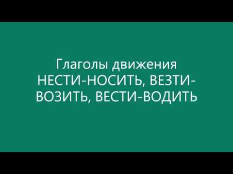 Глаголы движения НЕСТИ-НОСИТЬ, ВЕЗТИ-ВОЗИТЬ, ВЕСТИ-ВОДИТЬ