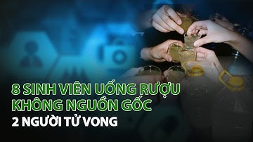 8 Sinh Viên uống rượu không nguồn gốc, 2 người tử vong| VTC14