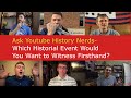 Ask YouTube History Nerds - What Would You Want to Witness Firsthand?
