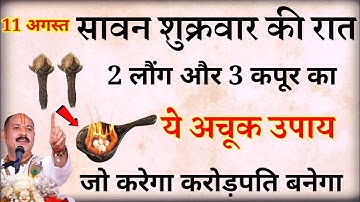 11 अगस्त सावन शुक्रवार की रात 2 लौंग और 3 कपूर का ये अचूक उपाय कर लो माँ लक्ष्मी दौड़ी चली आएँगी //