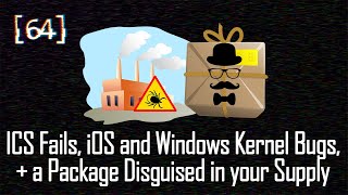 064 - ICS Fails, iOS and Windows Kernel Bugs, and a Package Disguised