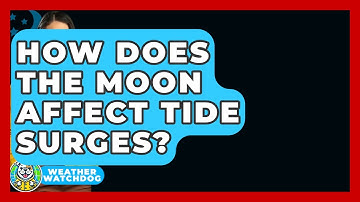 How Does The Moon Affect Tide Surges? - Weather Watchdog
