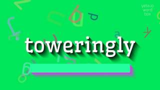 TOWERINGLY - HOW TO PRONOUNCE TOWERINGLY?