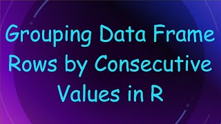Grouping Data Frame Rows by Consecutive Values in R